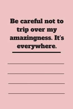 Be careful not to trip over my amazingness. It's everywhere.: Lined notebook 120 pages glossy cover different colors with different designs .lined journal
