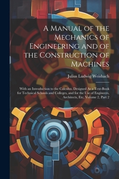 Paperback A Manual of the Mechanics of Engineering and of the Construction of Machines: With an Introduction to the Calculus. Designed As a Text-Book for Techni Book