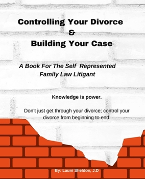 Controlling Your Divorce & Building Your Case: A Book For The Self Represented Family Law Litigant
