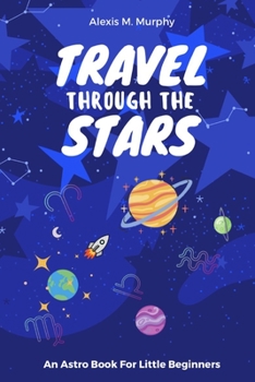 Paperback Travel Through the Stars: An Astro Book For Little Beginners Book