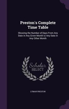 Hardcover Preston's Complete Time Table: Showing the Number of Days From Any Date in Any Given Month to Any Date in Any Other Month Book