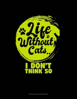 Paperback Life Without Cats I Don't Think So: Unruled Composition Book