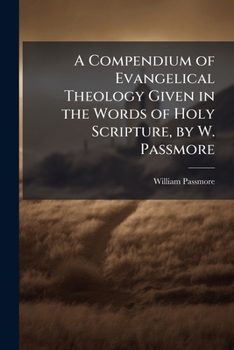 A Compendium of Evangelical Theology Given in the Words of Holy Scripture, by W. Passmore