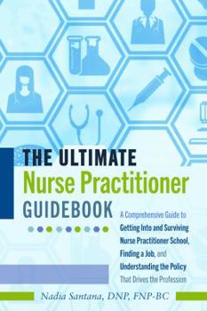 Paperback The Ultimate Nurse Practitioner Guidebook: A Comprehensive Guide to Getting Into and Surviving Nurse Practitioner School, Finding a Job, and Understan Book