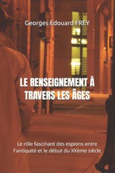 LE RENSEIGNEMENT À TRAVERS LES ÂGES: Le rôle fascinant des espions entre l'antiquité et le début du XXème siècle (French Edition)