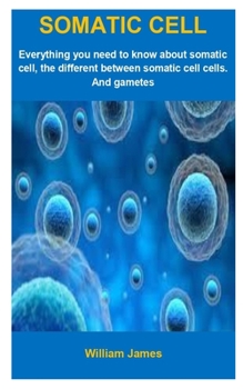 Paperback Somatic Cell: Somatic Cell: Everything You Need To Know About Somatic Cell, The Different Between Somatic Cell And Gametes Cells. Book