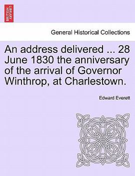 Paperback An Address Delivered ... 28 June 1830 the Anniversary of the Arrival of Governor Winthrop, at Charlestown. Book