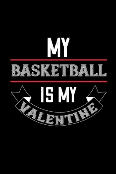 My basketball is my valentine: Funny Hilarious Valentine's Day lined journal / notebook Gift, Heart alternative to Greeting Card, Valentine ... Boyfriend, Him, Wife, Girlfriend, Her