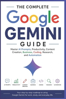 Paperback The Complete Google Gemini Guide: Master AI Prompts, Productivity, Content Creation, Business, Coding, Research, and Automation Book