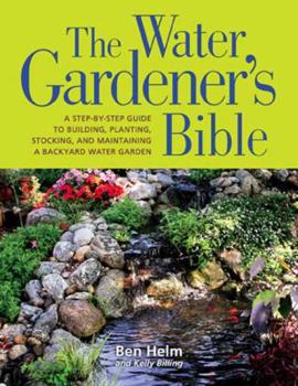 Paperback The Water Gardener's Bible: A Step-By-Step Guide to Building, Planting, Stocking, and Maintaining a Backyard Water Garden Book
