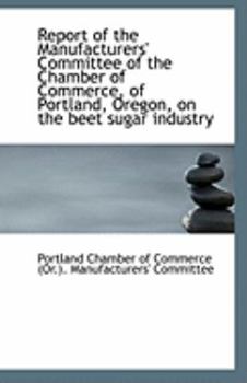 Paperback Report of the Manufacturers' Committee of the Chamber of Commerce, of Portland, Oregon, on the Beet Book