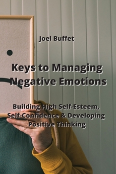 Paperback Keys to Managing Negative Emotions: Building High Self - Esteem, Self-Confidence & Developing Positive Thinking Book