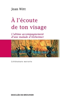 A l'écoute de ton visage: L'ultime accompagnement d'une malade d'Alzheimer