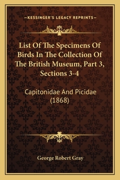 Paperback List Of The Specimens Of Birds In The Collection Of The British Museum, Part 3, Sections 3-4: Capitonidae And Picidae (1868) Book