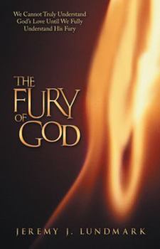 The Fury of God: We Cannot Truly Understand God's Love Until We Fully Understand His Fury