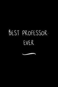 Best Professor. Ever: Funny Office Notebook/Journal For Women/Men/Coworkers/Boss/Business Woman/Funny office work desk humor/ Stress Relief Anger Management Journal(6x9 inch)
