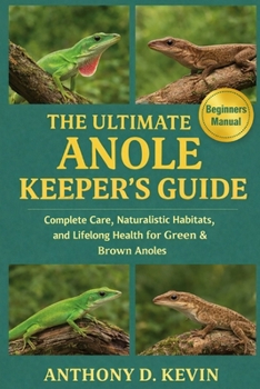 THE ULTIMATE ANOLE KEEPER’S GUIDE: Complete Care, Naturalistic Habitats, and Lifelong Health for Green & Brown Anoles