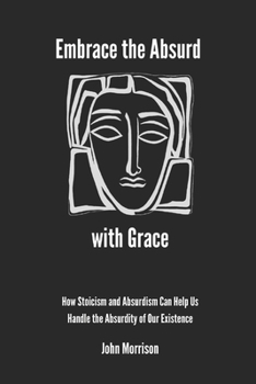 Paperback Embrace the Absurd with Grace: How Stoicism and Absurdism Can Help Us Handle the Absurdity of Our Existence Book