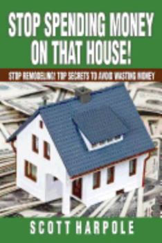 Paperback Stop Spending Money On That House!: Stop Remodeling! Top Secrets To Avoid Wasting Money Book