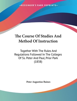 The Course Of Studies And Method Of Instruction: Together With The Rules And Regulations Followed In The Colleges Of Ss. Peter And Paul, Prior Park