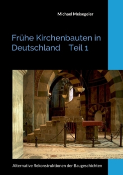 Frühe Kirchenbauten in Deutschland Teil 1: Alternative Rekonstruktionen der Baugeschichten (German Edition)