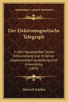 Der Elektromagnetische Telegraph: In Den Hauptstadien Seiner Entwickelung Und In Seiner Gegenwartigen Ausbildung Und Anwendung (1854)