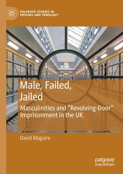 Paperback Male, Failed, Jailed: Masculinities and "Revolving-Door" Imprisonment in the UK Book