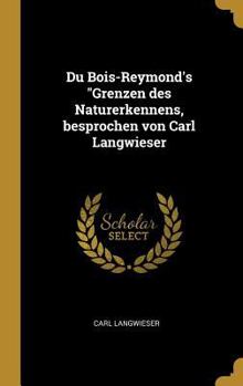 Du Bois-Reymond's Grenzen Des Naturerkennens, Besprochen Von Carl Langwieser