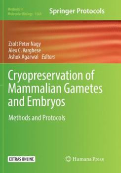 Cryopreservation of Mammalian Gametes and Embryos: Methods and Protocols - Book #1568 of the Methods in Molecular Biology