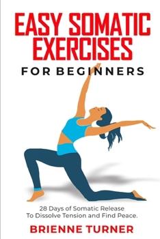 Paperback Easy Somatic Exercises for Beginners: 28 Days of Somatic Release to Dissolve Tension and Find Peace Book