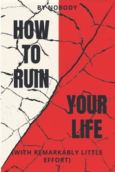 Paperback How To Ruin Your Life: With Remarkably Little Effort Book