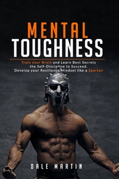 Paperback Mental Toughness: Train your Brain and Learn Best Secrets the Self-Discipline to Succeed. Develop your Resilience Mindset like a Spartan Book