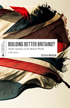 Paperback Building Better Britains?: Settler Societies in the British World, 1783-1920 Book