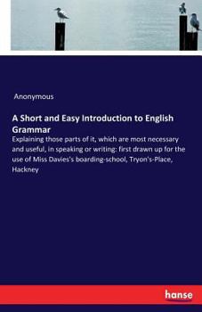 Paperback A Short and Easy Introduction to English Grammar: Explaining those parts of it, which are most necessary and useful, in speaking or writing: first dra Book