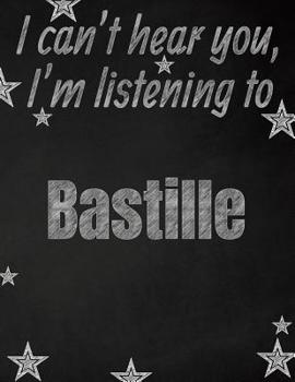 I can't hear you, I'm listening to Bastille creative writing lined notebook: Promoting band fandom and music creativity through writing...one day at a time