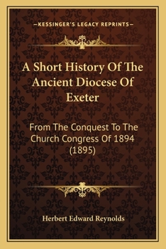 Paperback A Short History Of The Ancient Diocese Of Exeter: From The Conquest To The Church Congress Of 1894 (1895) Book