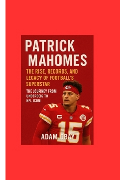 Paperback Patrick Mahomes: The Rise, Records, and Legacy of Football's Superstar: The Journey from Underdog to NFL Icon Book