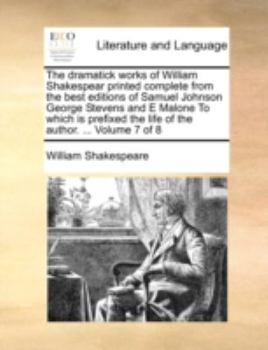 Paperback The Dramatick Works of William Shakespear Printed Complete from the Best Editions of Samuel Johnson George Stevens and E Malone to Which Is Prefixed t Book