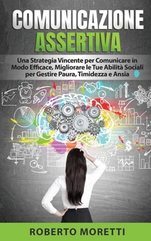 Paperback Comunicazione Assertiva: Una Strategia Vincente per Comunicare in Modo Efficace, Migliorando le Tue Abilità Sociali per Gestire Paura, Timidezz [Italian] Book