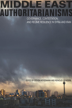 Middle East Authoritarianisms: Governance, Contestation, and Regime Resilience in Syria and Iran - Book  of the Stanford Studies in Middle Eastern and Islamic Societies and Cultures
