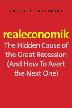 Hardcover Realeconomik: The Hidden Cause of the Great Recession (and How to Avert the Next One) Book