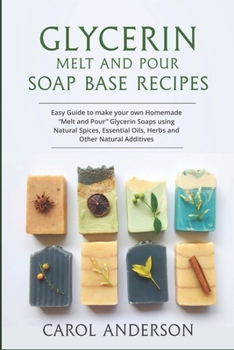 Paperback Glycerin Melt and Pour Soap Base Recipes: Easy Guide to make your own Homemade "Melt and Pour" Glycerin Soaps using Natural Spices, Essential Oils, He Book