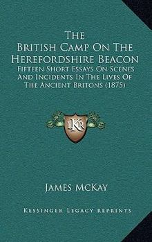 Paperback The British Camp On The Herefordshire Beacon: Fifteen Short Essays On Scenes And Incidents In The Lives Of The Ancient Britons (1875) Book