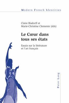 Le Coeur Dans Tous Ses Etats: Essais Sur La Litterature Et L'Art Francais