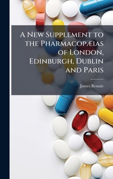 A New Supplement to the PharmacopÃ]ias of London, Edinburgh, Dublin and Paris