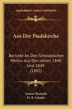 Aus Der Paulskirche: Berichte an Den Schw�bischen Merkur Aus Den Jahren 1848 Und 1849 (Classic Reprint)