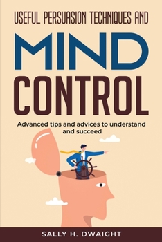 Paperback Useful Persuasion Techniques and Mind Control: Advanced tips and advices to understand and succeed Book