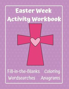 Easter Week Activity Workbook Fill-In-The-Blanks Coloring Wordsearches Anagrams: Easter Timeline Resource for Christian Homeschooling Families, Sunday Schools, and Bible Study Groups