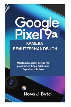Paperback GOOGLE PIXEL 9a KAMERA BENUTZERHANDBUCH: Meistern Sie jeden Schlag mit praktischen Tipps, Tricks und Experten Techniken [German] Book