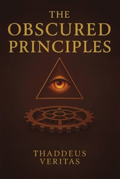 Paperback The Obscured Principles: All You Need to Know Made Clear. Discover the Hidden Architecture of Power, Reality, and Destiny Book